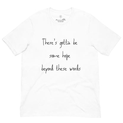 an image of a white t-shirt that reads "There's gotta be some hope beyond these words" on a white background
